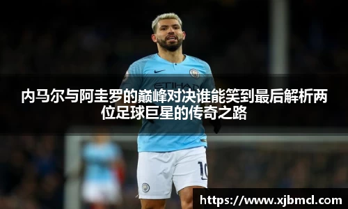 内马尔与阿圭罗的巅峰对决谁能笑到最后解析两位足球巨星的传奇之路